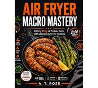 AIR FRYER MACRO MASTERY: Hitting 150g of Protein Daily with Delicious Air Fryer Recipes, Your Complete Guide to High-Protein Cooking for Busy People Who Want Real Results
