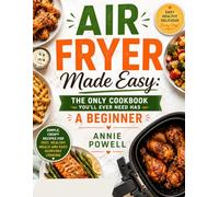 AIR FRYER MADE EASY: THE ONLY COOKBOOK YOU’LL EVER NEED HAS A BEGINNER: Simple, Crispy Recipes for Fast, Healthy Meals and Easy Everyday Cooking