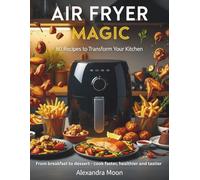 Air Fryer Magic: 80 recipes to transform your kitchen, From breakfast to dessert - cook faster, healthier and tastier