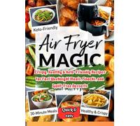 AIR FRYER MAGIC: Crispy, Healthy & Keto-Friendly Recipes for Fast Weeknight Meals, Snacks, and Guilt-Free Desserts