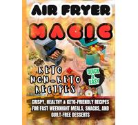 AIR FRYER MAGIC: Crispy, Healthy & Keto-Friendly Recipes for Fast Weeknight Meals, Snacks, and Guilt-Free Desserts