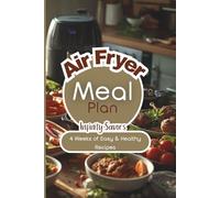 Air Fryer Meal Plan: 4 Weeks of Easy and Healthy Recipes: 4 Weeks of Easy, Healthy and Time-Saving Recipes with Simple Prep, Smart Shopping Lists | Notes to add your own recipes