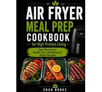 Air Fryer Meal Prep Cookbook for High Protein Living: Easy Recipes for Weight Loss, Lean Muscle & Busy Lifestyles