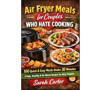 Air Fryer Meals for Couples Who Hate Cooking: 100 Quick & Easy Meals Under 30 Minutes - Crispy, Healthy & No-Waste Recipes for Busy Couples