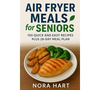 Air Fryer Meals for Seniors: 100 Quick and Easy Recipes plus 28 Day Meal Plan (Nora Hart's Senior Kitchen Collection)