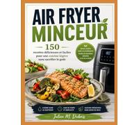 AIR FRYER MINCEUR: 150 recettes délicieuses et faciles pour une cuisine légère sans sacrifier le goût