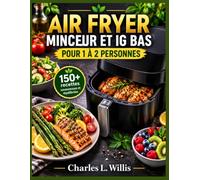 AIR FRYER MINCEUR ET IG BAS POUR 1 À 2 PERSONNES: 150+ recettes savoureuses et équilibrées pour des repas rapides, riches en protéines et légumes, ... le petit-déjeuner, déjeuner, dîner et dessert
