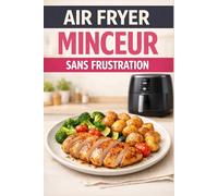 AIR FRYER MINCEUR SANS FRUSTRATION: 58 recettes gourmandes, simples et faibles en calories pour manger léger sans se priver