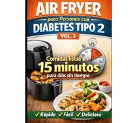 Air Fryer para Personas con Diabetes Tipo 2 - Vol. 2: Comidas listas en 15 minutos para días sin tiempo, con recetas sencillas y repetibles (Recetas en Air Fryer)