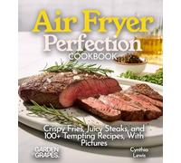 Air Fryer Perfection Cookbook: Crispy Fries, Juicy Steaks, and 100+ Tempting Recipes, With Pictures (Air Fryer Collection)