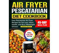 Air Fryer Pescatarian Diet Cookbook: Easy Pescatarian Air Fryer Recipes for Fat Loss, Heart Health, and Busy Weeknight Dinners