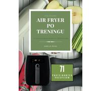Air Fryer Po Treningu:Zdrowe i szybkie przepisy na Air Fryer, Desery Wysokobiałkowe, Na Diecie,Fit kuchnia na każdą kieszeń, Proteinowe, Przepisy na ... w Air Fryerze: 71 Proteinowych Przepisów