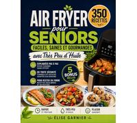 Air Fryer pour Seniors: 350 Recettes Faciles, Saines et Gourmandes avec Très Peu d'Huile - Expliquées Pas à Pas pour Cuisiner Sans Effort et en Toute Sécurité