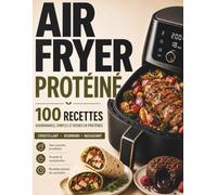 Air Fryer Protéiné - 100 Recettes Gourmandes et Riches en Protéines: Des recettes simples, express et rassasiantes du quotidien, sans poudre protéinée