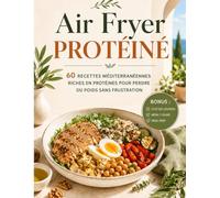 AIR FRYER PROTEINE: 60 RECETTES MEDITERRANENNES RICHES EN PROTEINES POUR PERDRE DU POIDS SANS FRUSTRATION