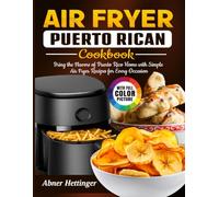 Air Fryer Puerto Rican Cookbook: Bring the Flavors of Puerto Rico Home with Simple Air Fryer Recipes for Every Occasion