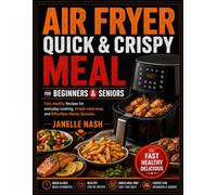 Air fryer quick & crispy meal for beginners and seniors: Fast, Healthy Recipes for Everyday Cooking, Simple Meal Prep, and Effortless Home Success