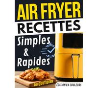 Air fryer - Recettes simples et rapides du quotidien: Cuisine express, ingrédients accessibles, du petit-déjeuner au dessert, pour toutes les friteuses à air