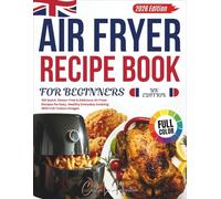 Air Fryer Recipe Book For Beginners 2026 (Uk Edition): 100 Quick, Stress-Free & Delicious Air Fryer Recipes for Easy, Healthy Everyday Cooking With Full-Colour Images