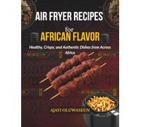 Air Fryer Recipes for African Flavor: Healthy, Crispy, and Authentic Dishes from Across Africa