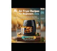 Air Fryer Recipes for Beginners 2026: Quick, Healthy & Foolproof Meals with Step-by-Step Instructions, Time-Saving Tips, and Easy Recipes for Everyday Home Cooks