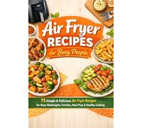 Air Fryer Recipes for Busy People: 75 Simple & Delicious Air Fryer Recipes for Busy Weeknights, Families, Meal Prep & Healthy Cooking