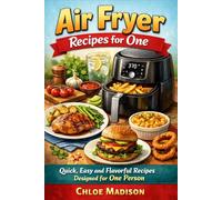Air Fryer Recipes for One: Quick, Easy and Flavorful Recipes Designed for One Person (Air Fryer Cookbooks)