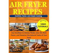 Air Fryer Recipes - Healthier, Faster, and Crispier Cooking: Say Goodbye to Greasy Meals; Less Oil, More Flavor, and Preserve the Natural Taste of Your Food (Video Tutorials Included)