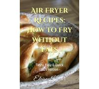 Air Fryer Recipes: How to Fry Without Fats: Tasty, Easy & Quick (2025 Edition)
