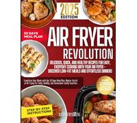 AIR FRYER REVOLUTION: DELICIOUS, QUICK, AND HEALTHY RECIPES FOR EASY, EVERYDAY COOKING WITH YOUR AIR FRYER - DISCOVER LOW-FAT MEALS AND EFFORTLESS ... Your Meals with Our 30 Days Meal Plan