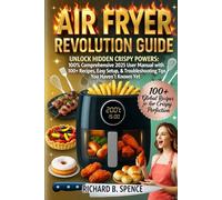 AIR FRYER REVOLUTION GUIDE UNLOCK: Hidden Crispy Powers: 100% Comprehensive 2025 User Manual with 100+ Recipes, Easy Setup, & Troubleshooting Tips You Haven't Known Yet