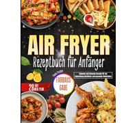 Air Fryer Rezeptbuch für Anfänger: Schnelle und einfache Rezepte für die Zubereitung köstlicher und gesunder Mahlzeiten