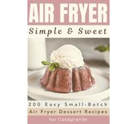 Air Fryer - Simple & Sweet: 200 Easy Small-Batch Air Fryer Dessert Recipes (The Kai Casagrande Air Fryer Series)