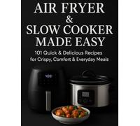 Air Fryer & Slow Cooker Made Easy: 101 Quick & Delicious Recipes for Crispy, Comfort, and Everyday Meals (Quick & Cozy Kitchen)