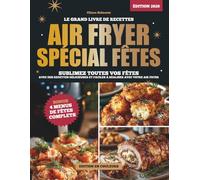 AIR FRYER SPÉCIAL FÊTES : LE GRAND LIVRE DE RECETTES: Sublimez toutes vos fêtes avec des recettes délicieuses et faciles à réaliser avec votre Airfryer