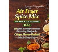 Air Fryer Spice Mix Cookbook for Beginners: 50 Quick & Healthy Homemade Seasoning Recipes for Crispy, Flavor-Packed Meals Every Day