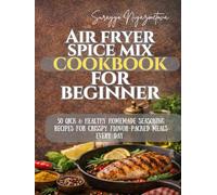 Air Fryer Spice Mix Cookbook for Beginners: 50 Quick & Healthy Homemade Seasoning Recipes for Crispy, Flavor-Packed Meals Every Day