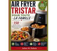 AIR FRYER TRISTAR POUR TOUTE LA FAMILLE: 150 Recettes Simples, Rapides Et Savoureuses Pour Des Repas Sains Au Quotidien