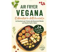 Air Fryer Vegana - Calendario dell'Avvento: 24 Pasti Croccanti e Sani per Tutta la Famiglia | Un Ricettario per il Conto alla Rovescia di Natale con Ricette Facili e Veloci
