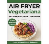 Air Fryer Vegetariana: 100 Receptes Fàcils i Delicioses Inclou Receptes veganes