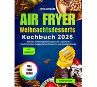 Air Fryer Weihnachtsdesserts Kochbuch 2026: Einfache, kohlenhydratarme saisonale Leckerlis für Gewichtsverlust, ausgewogenen Blutzucker und ganztägig Energie