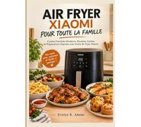 AIR FRYER XIAOMI POUR TOUTE LA FAMILLE: Cuisine Familiale Moderne, Recettes Variées et Préparations Rapides avec Votre Air Fryer Xiaomi.
