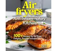 Air fryers Anti-Inflammatory Kitchen: Crispy Comforts, Healthy Living - 100+ Recipes for Air Fryer Delights, Pictures Included (Anti-Inflammatory Collection)