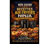 AIR FRYERS NINJA - 300+ RECETTES: Des recettes croustillantes, rapides et gourmandes pour exploiter tout le potentiel de votre Air Fryer (Chef Pascal Carry - Les Grands Livres de Cuisine)