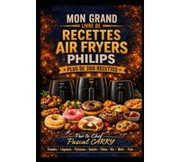 AIR FRYERS PHILIPS - 300+ RECETTES: Des recettes croustillantes, simples et gourmandes pour cuisiner au quotidien avec votre Air Fryer Philips (Chef Pascal Carry - Les Grands Livres de Cuisine)