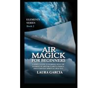 Air Magick for Beginners: A Simple Guide to Working with the Element of Air for Clarity, Energy, and Everyday Spiritual Practice (Elements Series)