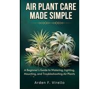 AIR PLANT CARE MADE SIMPLE: A Beginner’s Guide to Watering, Lighting, Mounting, and Troubleshooting Air Plants