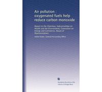 Air pollution : oxygenated fuels help reduce carbon monoxide: Report to the Chairman, Subcommittee on Health and the Environment, Committee on Energy and Commerce, House of Representatives