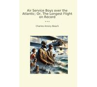 Air Service Boys over the Atlantic; Or, The Longest Flight on Record (Classic Books)