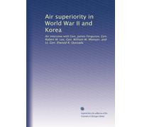 Air superiority in World War II and Korea: An interview with Gen. James Ferguson, Gen. Robert M. Lee, Gen. William W. Momyer, and Lt. Gen. Elwood R. Quesada